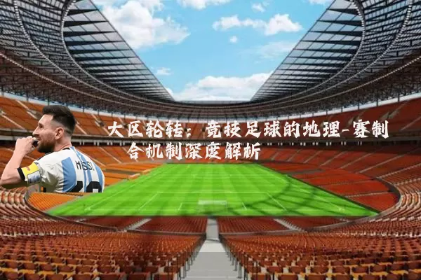 大区轮转：竞技足球的地理-赛制耦合机制深度解析