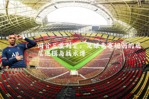 同分三重判定：足球竞赛规则的底层逻辑与战术博弈