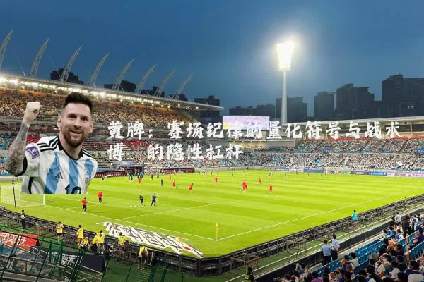 黄牌：赛场纪律的量化符号与战术博弈的隐性杠杆