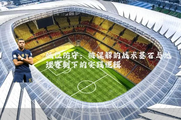 低位防守：被误解的战术基石与地理赛制下的实践逻辑