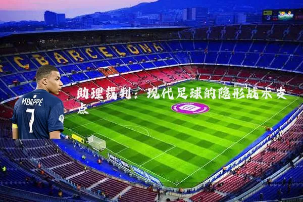助理裁判：现代足球的隐形战术支点