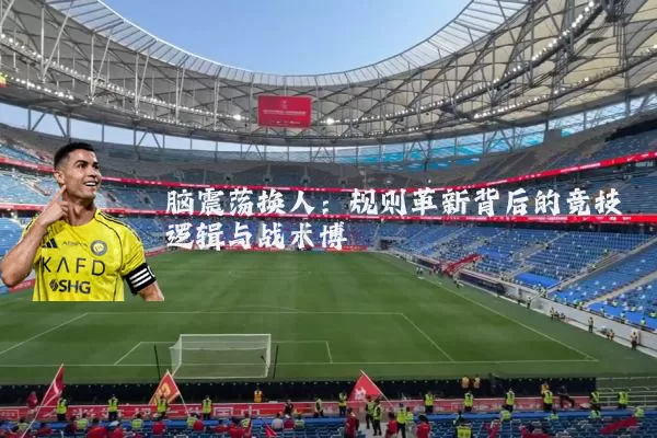 脑震荡换人：规则革新背后的竞技逻辑与战术博弈