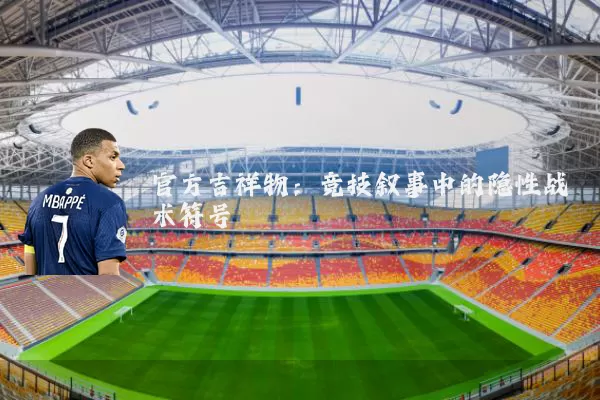 官方吉祥物：竞技叙事中的隐性战术符号