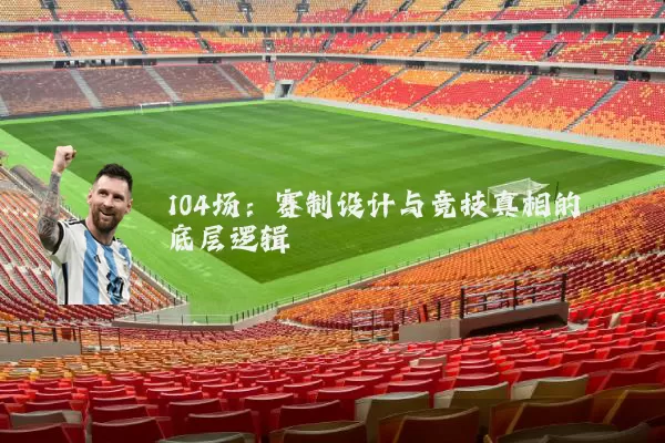 104场：赛制设计与竞技真相的底层逻辑