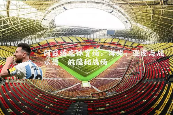 阿兹特克体育场:海拔、湿度与战术博弈的隐秘战场