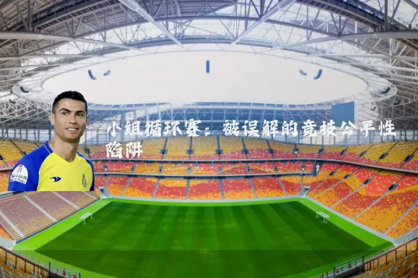 小组循环赛：被误解的竞技公平性陷阱