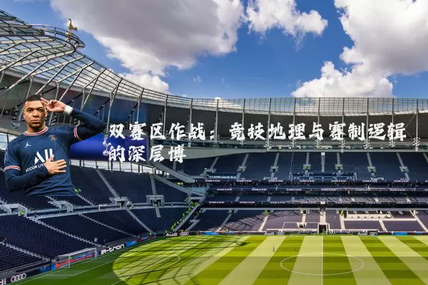 双赛区作战:竞技地理与赛制逻辑的深层博弈