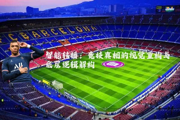 智能转播：竞技真相的视觉重构与底层逻辑解构