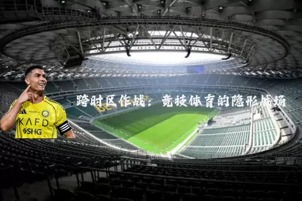 跨时区作战:竞技体育的隐形战场