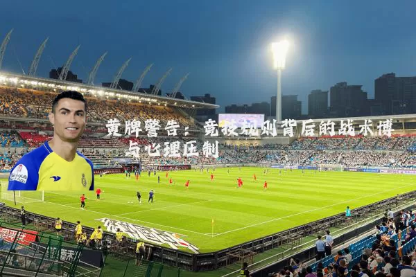 黄牌警告:竞技规则背后的战术博弈与心理压制